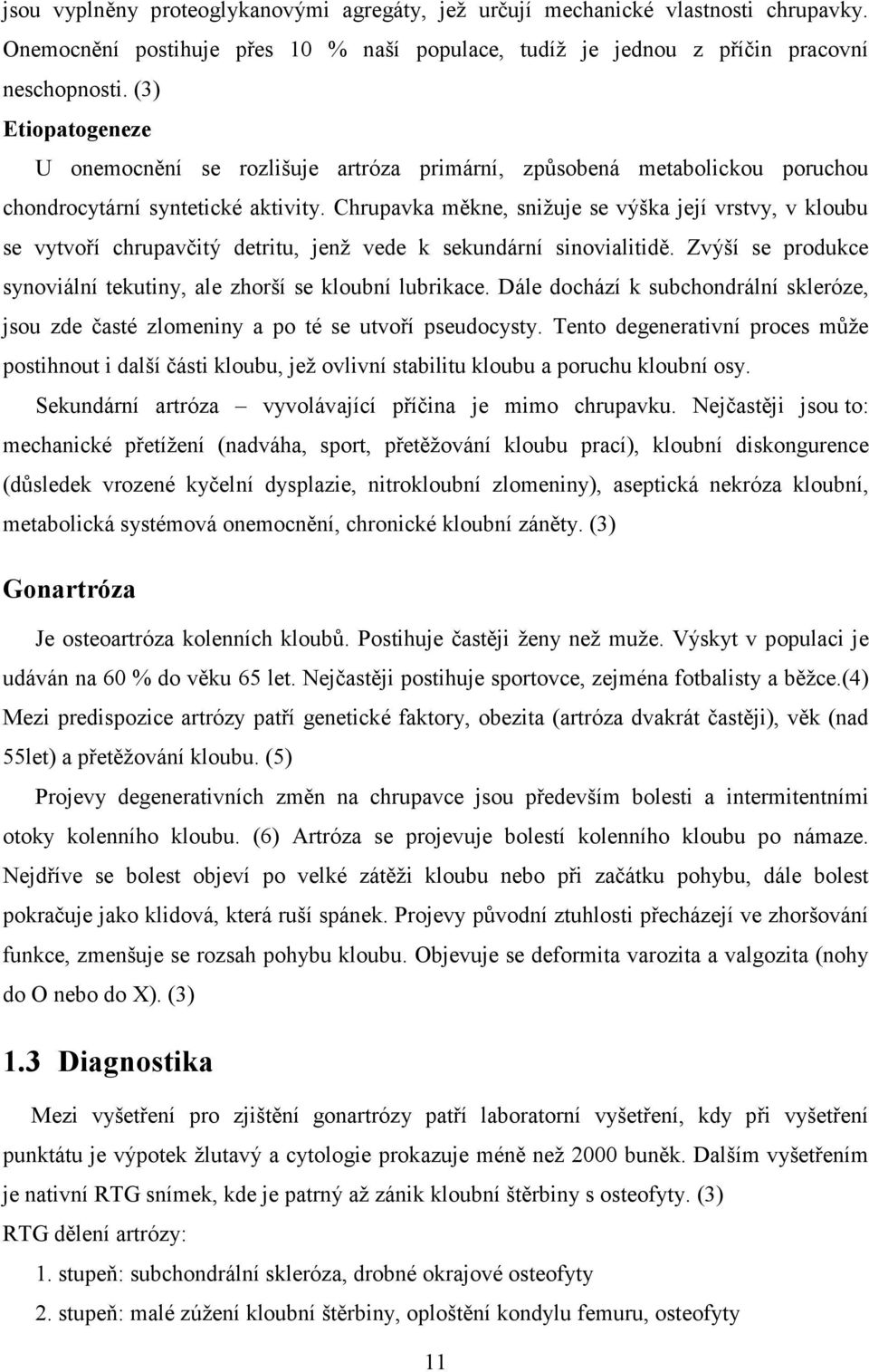 Chrupavka měkne, snižuje se výška její vrstvy, v kloubu se vytvoří chrupavčitý detritu, jenž vede k sekundární sinovialitidě. Zvýší se produkce synoviální tekutiny, ale zhorší se kloubní lubrikace.