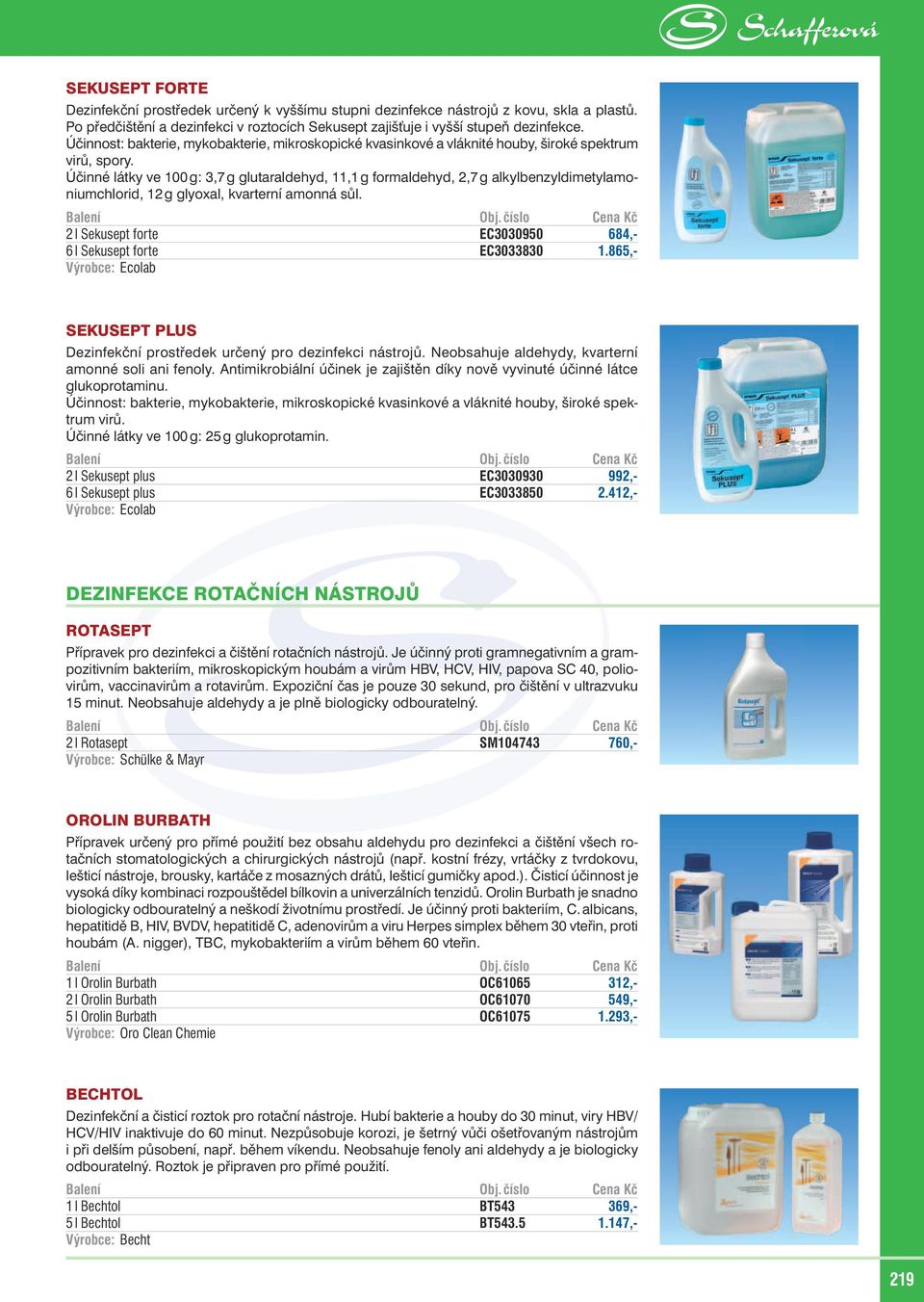 Účinné látky ve 100 g: 3,7 g glutaraldehyd, 11,1 g formaldehyd, 2,7 g alkylbenzyldimetylamoniumchlorid, 12 g glyoxal, kvarterní amonná sůl.