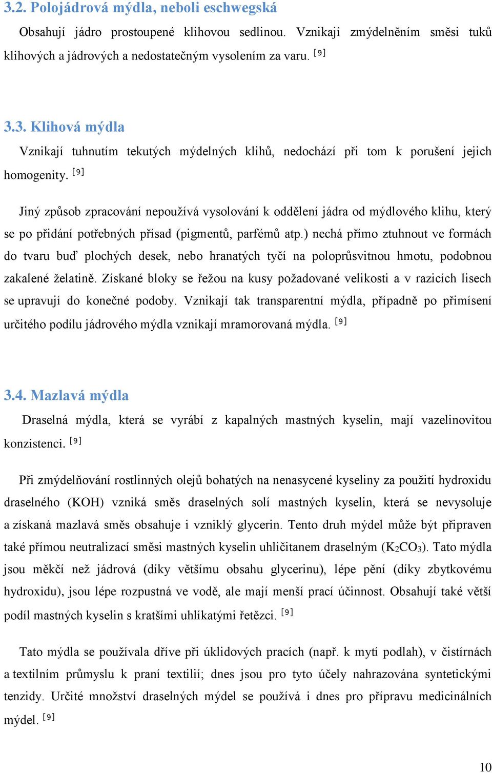 ) nechá přímo ztuhnout ve formách do tvaru buď plochých desek, nebo hranatých tyčí na poloprůsvitnou hmotu, podobnou zakalené želatině.