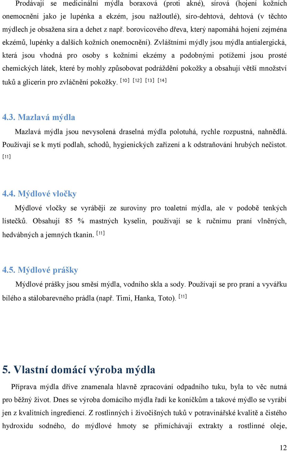 Zvláštními mýdly jsou mýdla antialergická, která jsou vhodná pro osoby s kožními ekzémy a podobnými potížemi jsou prosté chemických látek, které by mohly způsobovat podráždění pokožky a obsahují