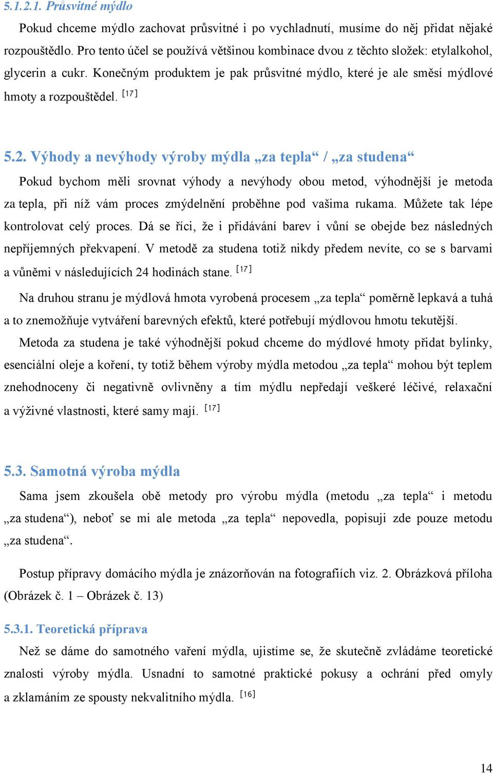 Výhody a nevýhody výroby mýdla za tepla / za studena Pokud bychom měli srovnat výhody a nevýhody obou metod, výhodnější je metoda za tepla, při níž vám proces zmýdelnění proběhne pod vašima rukama.