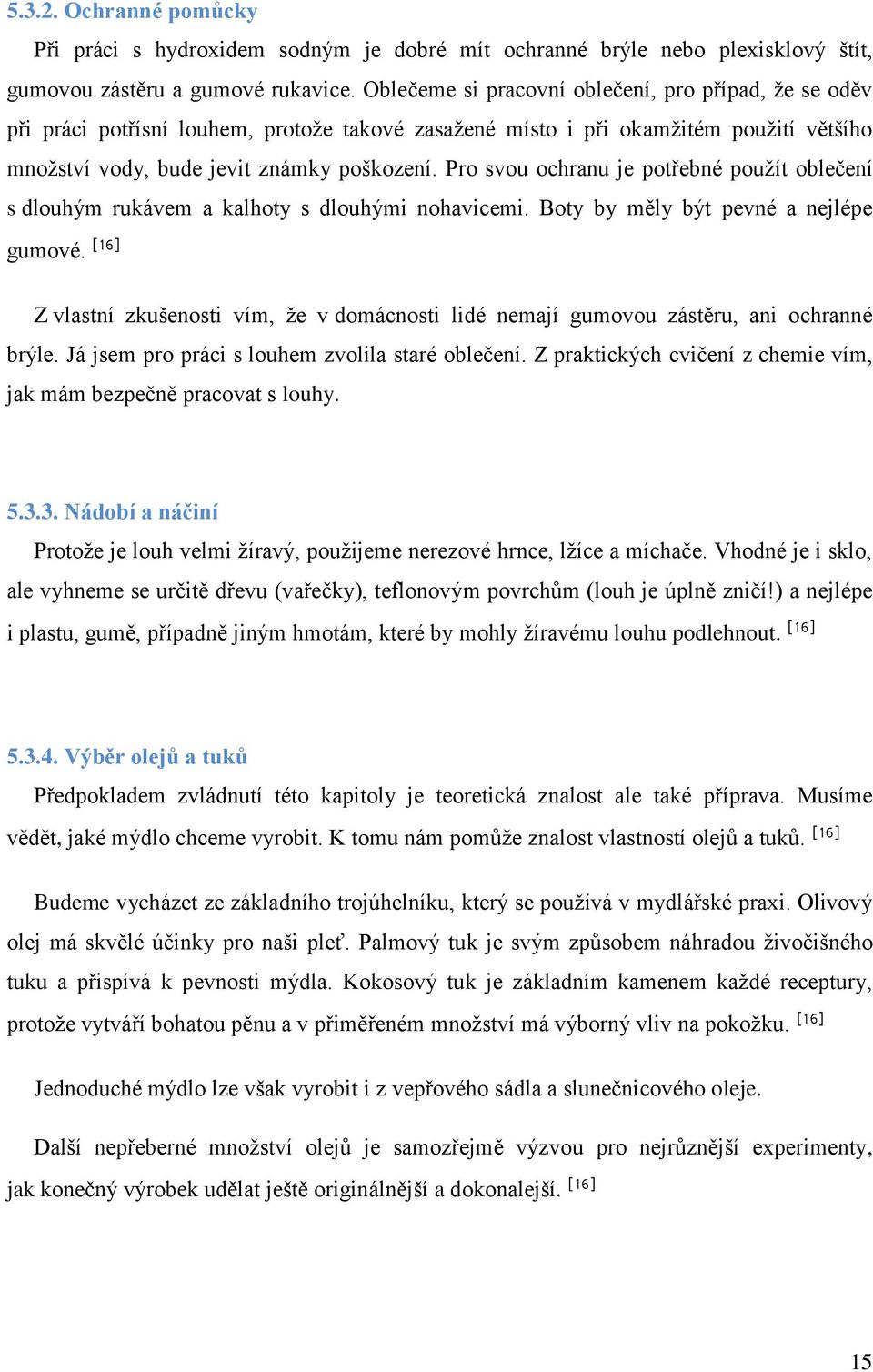 Pro svou ochranu je potřebné použít oblečení s dlouhým rukávem a kalhoty s dlouhými nohavicemi. Boty by měly být pevné a nejlépe gumové.