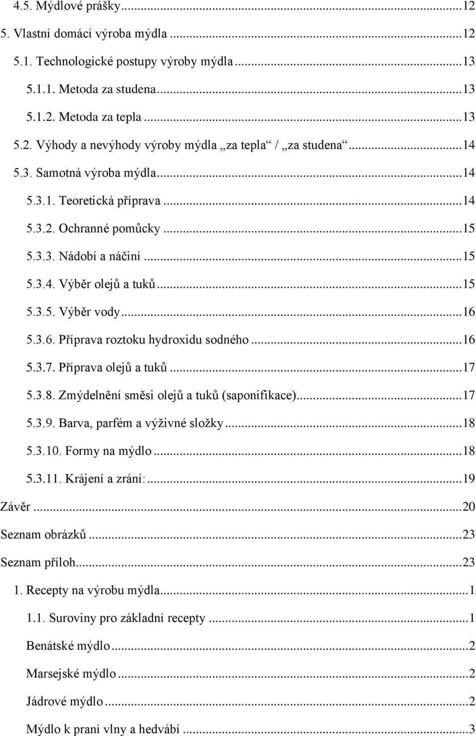 5.3.6. Příprava roztoku hydroxidu sodného... 16 5.3.7. Příprava olejů a tuků... 17 5.3.8. Zmýdelnění směsi olejů a tuků (saponifikace)... 17 5.3.9. Barva, parfém a výživné složky... 18 5.3.10.