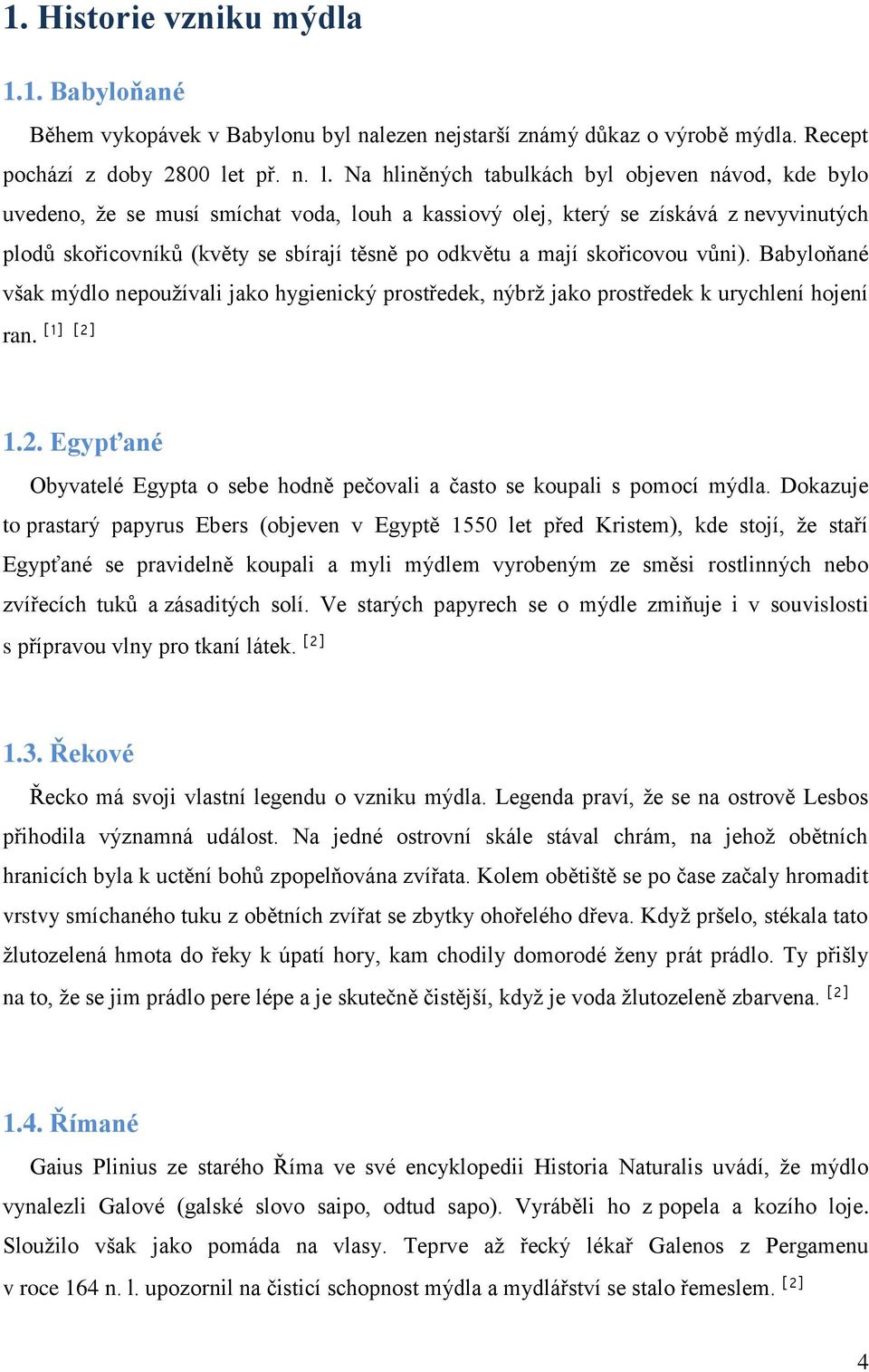 Na hliněných tabulkách byl objeven návod, kde bylo uvedeno, že se musí smíchat voda, louh a kassiový olej, který se získává z nevyvinutých plodů skořicovníků (květy se sbírají těsně po odkvětu a mají