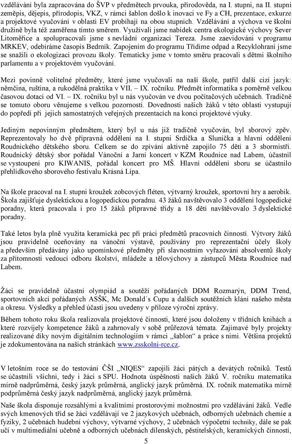 Vzdělávání a výchova ve školní družině byla též zaměřena tímto směrem. Využívali jsme nabídek centra ekologické výchovy Sever Litoměřice a spolupracovali jsme s nevládní organizací Tereza.