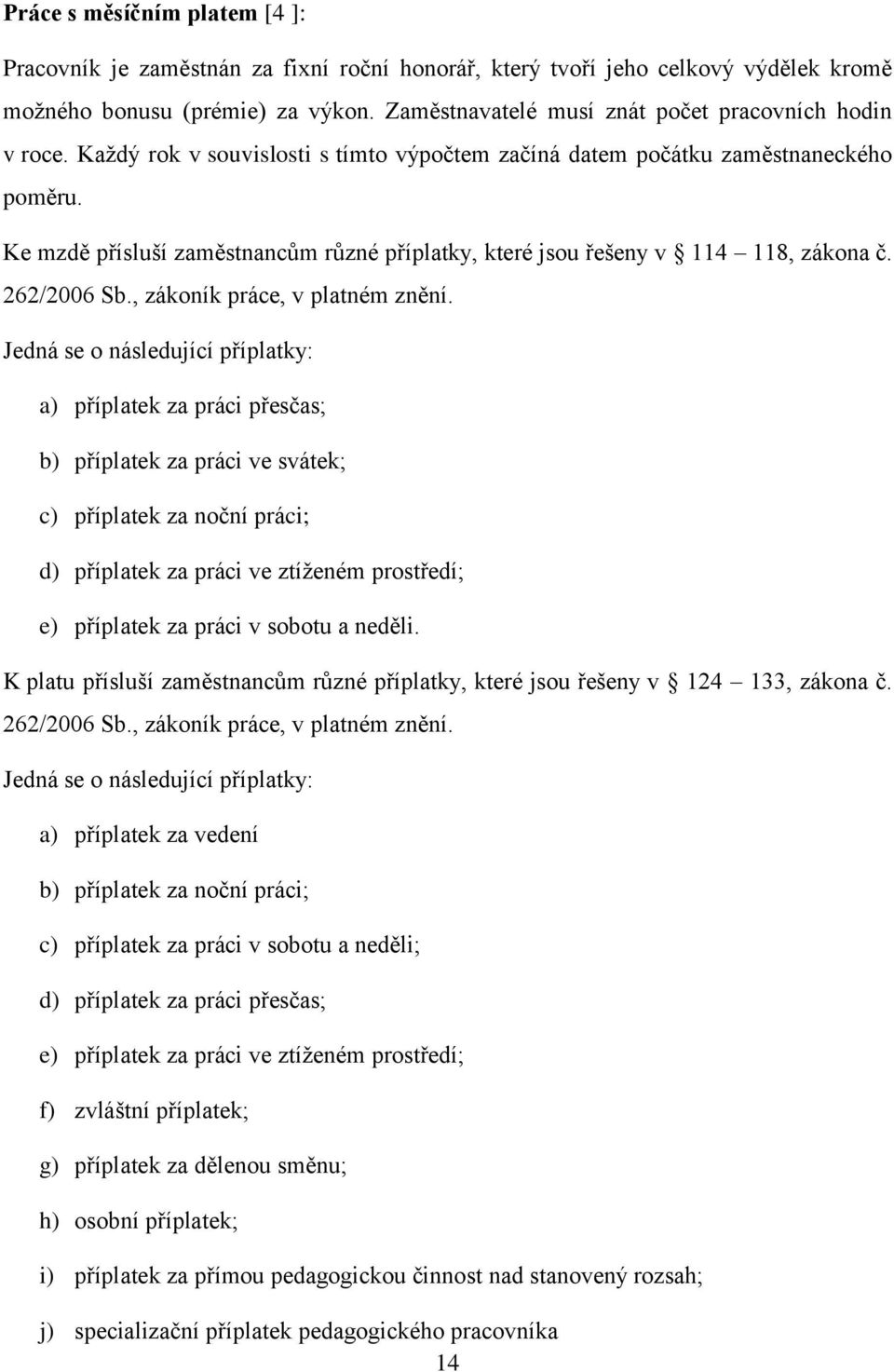 Ke mzdě přísluší zaměstnancům různé příplatky, které jsou řešeny v 114 118, zákona č. 262/2006 Sb., zákoník práce, v platném znění.