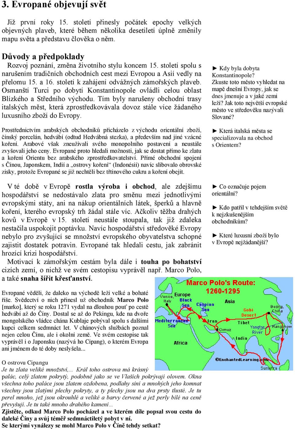 století k zahájení odvážných zámořských plaveb. Osmanští Turci po dobytí Konstantinopole ovládli celou oblast Blízkého a Středního východu.