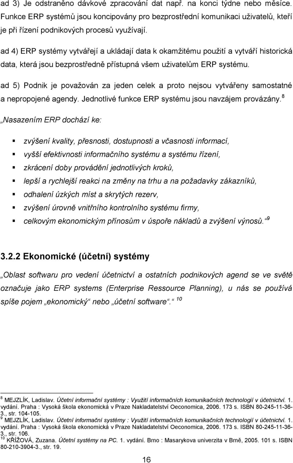 ad 4) ERP systémy vytvářejí a ukládají data k okamžitému použití a vytváří historická data, která jsou bezprostředně přístupná všem uživatelům ERP systému.