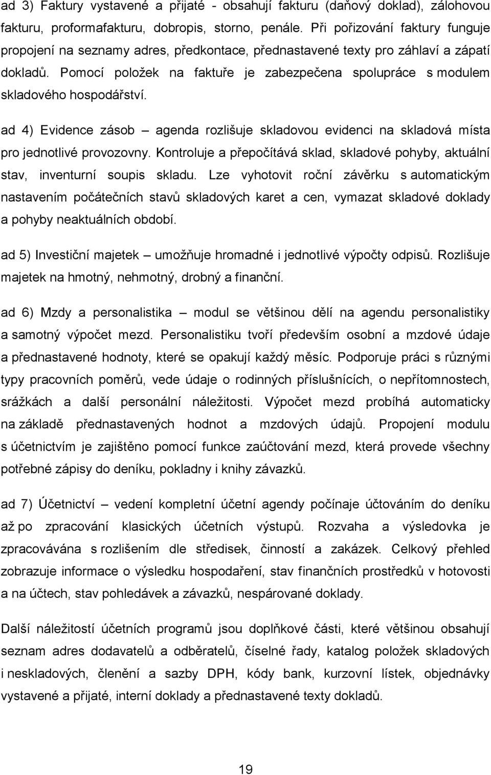 Pomocí položek na faktuře je zabezpečena spolupráce s modulem skladového hospodářství. ad 4) Evidence zásob agenda rozlišuje skladovou evidenci na skladová místa pro jednotlivé provozovny.