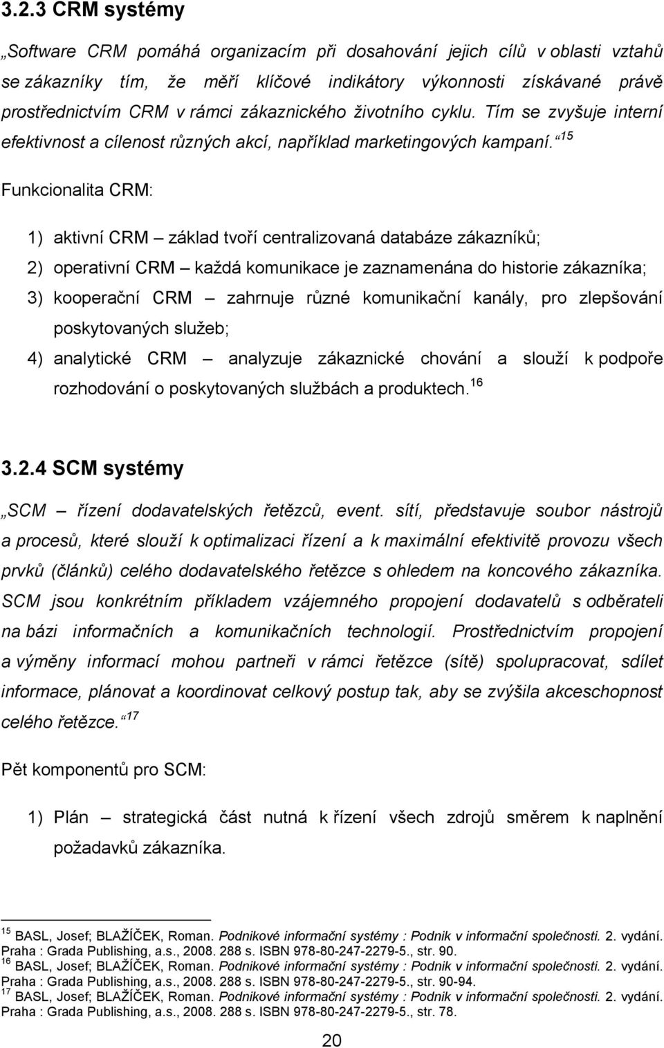 15 Funkcionalita CRM: 1) aktivní CRM základ tvoří centralizovaná databáze zákazníků; 2) operativní CRM každá komunikace je zaznamenána do historie zákazníka; 3) kooperační CRM zahrnuje různé