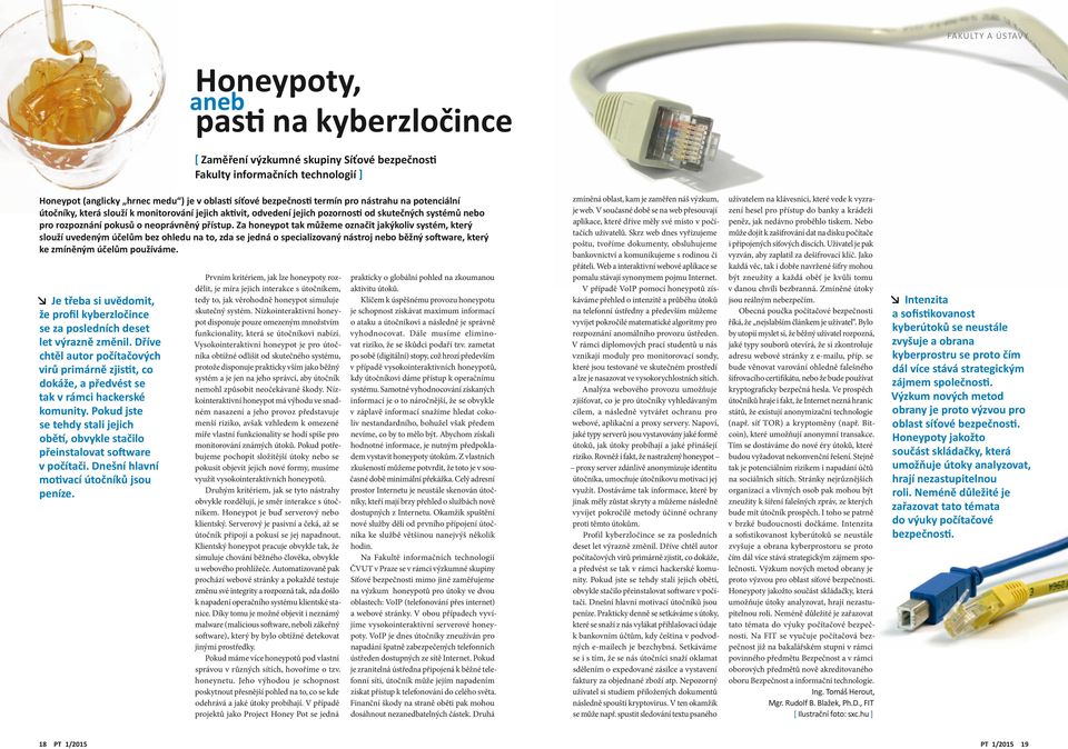 Za honeypot tak můžeme označit jakýkoliv systém, který slouží uvedeným účelům bez ohledu na to, zda se jedná o specializovaný nástroj nebo běžný so ware, který ke zmíněným účelům používáme.