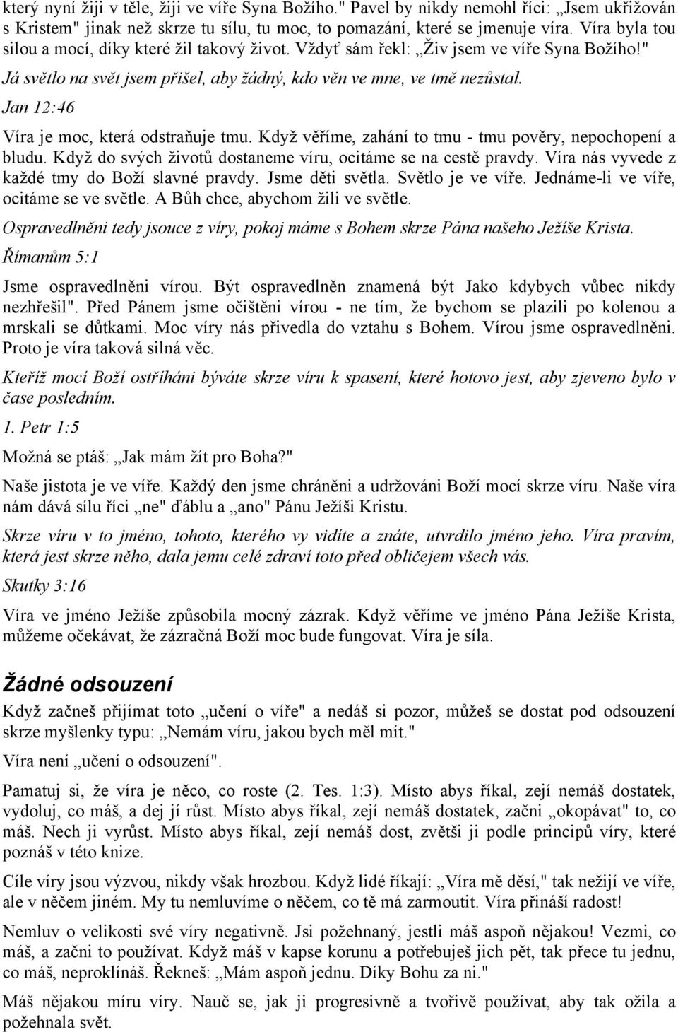 Jan 12:46 Víra je moc, která odstraňuje tmu. Když věříme, zahání to tmu - tmu pověry, nepochopení a bludu. Když do svých životů dostaneme víru, ocitáme se na cestě pravdy.