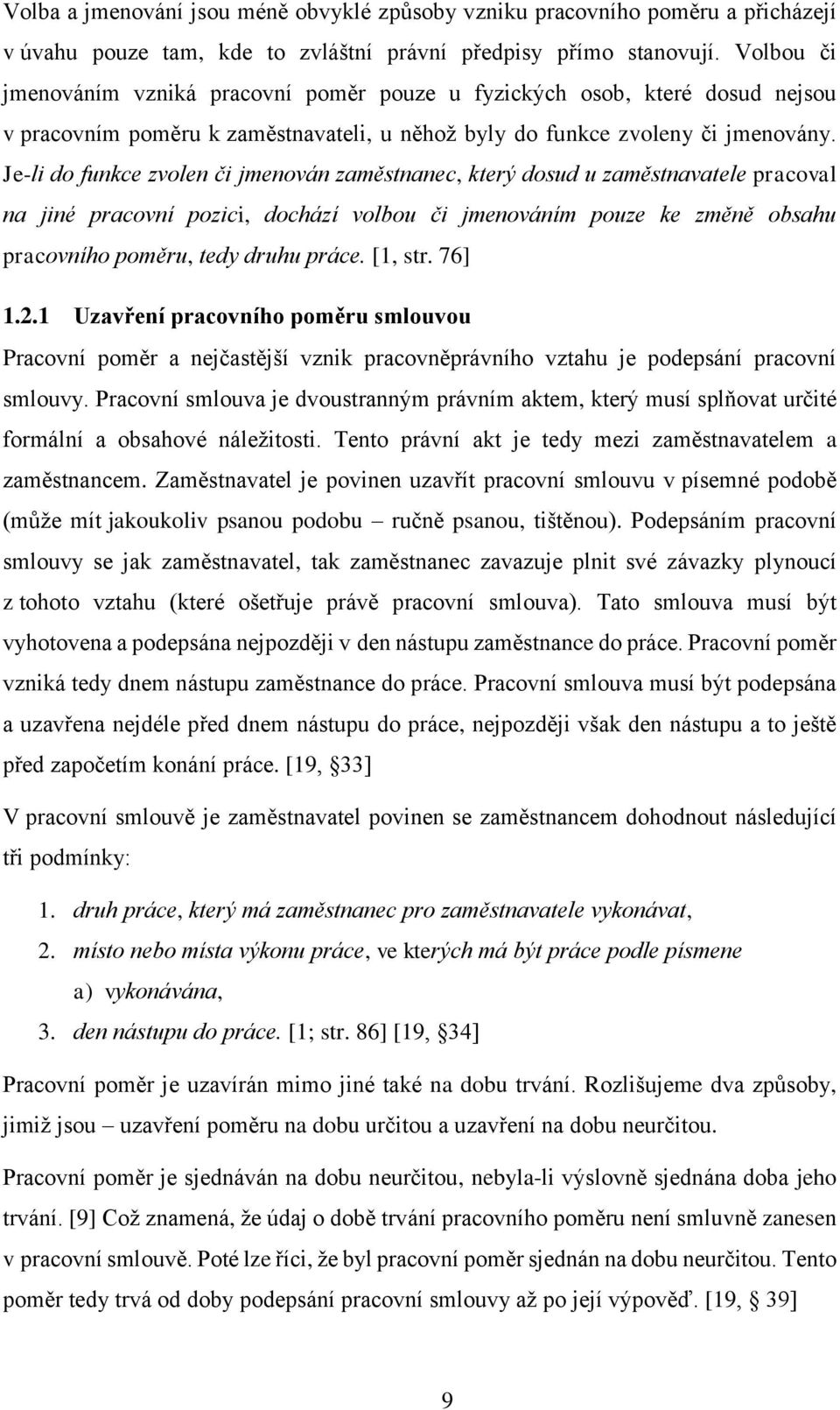 Je-li do funkce zvolen či jmenován zaměstnanec, který dosud u zaměstnavatele pracoval na jiné pracovní pozici, dochází volbou či jmenováním pouze ke změně obsahu pracovního poměru, tedy druhu práce.