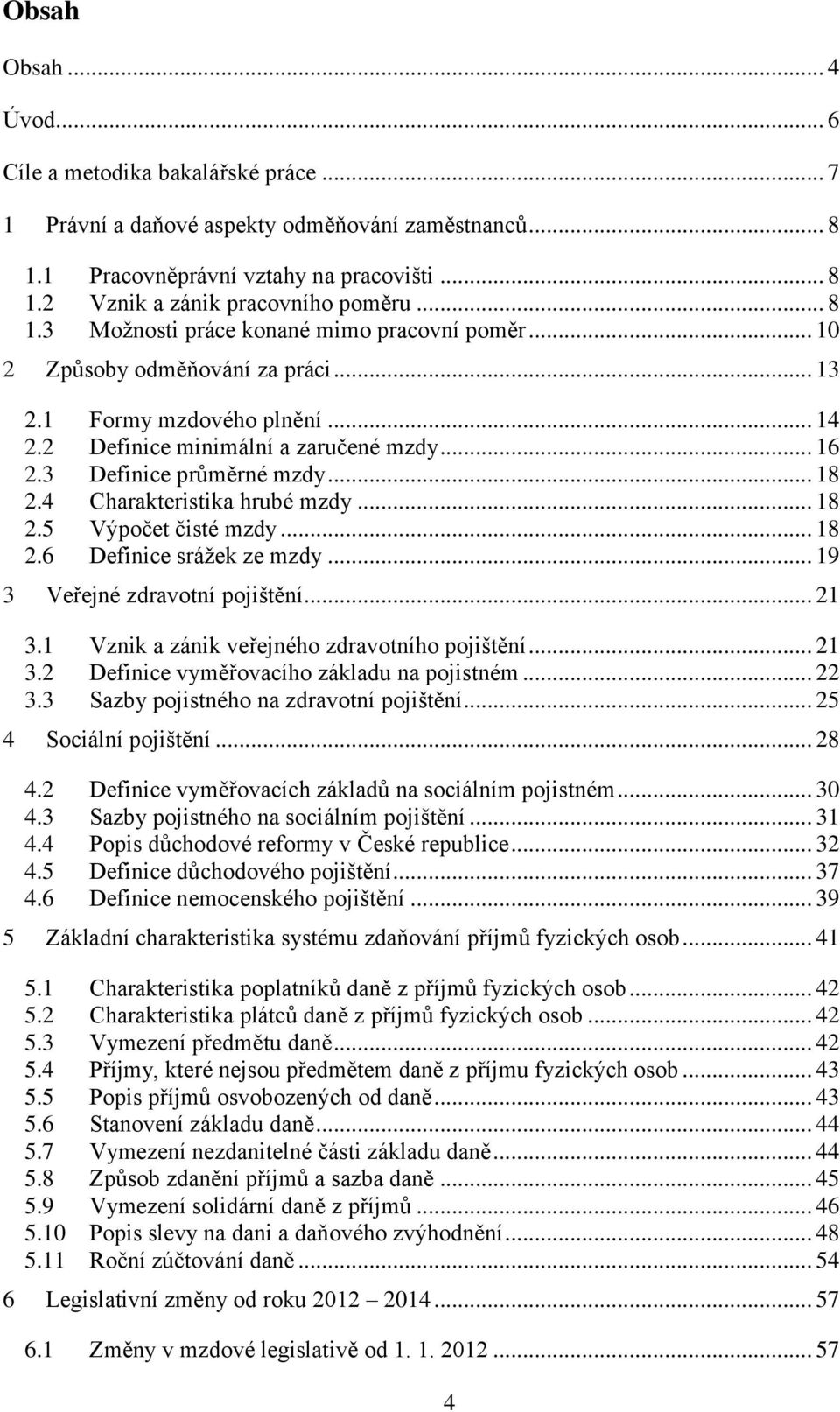 .. 18 2.4 Charakteristika hrubé mzdy... 18 2.5 Výpočet čisté mzdy... 18 2.6 Definice srážek ze mzdy... 19 3 Veřejné zdravotní pojištění... 21 3.1 Vznik a zánik veřejného zdravotního pojištění... 21 3.2 Definice vyměřovacího základu na pojistném.