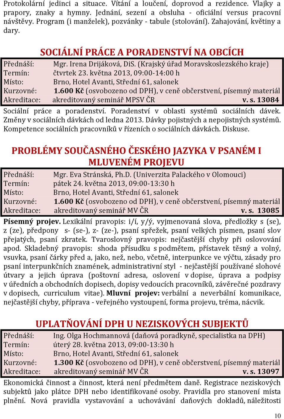 (Krajský úřad Moravskoslezského kraje) Termín: čtvrtek 23. května 2013, 09:00-14:00 h Akreditace: akreditovaný seminář MPSV ČR v. s. 13084 Sociální práce a poradenství.