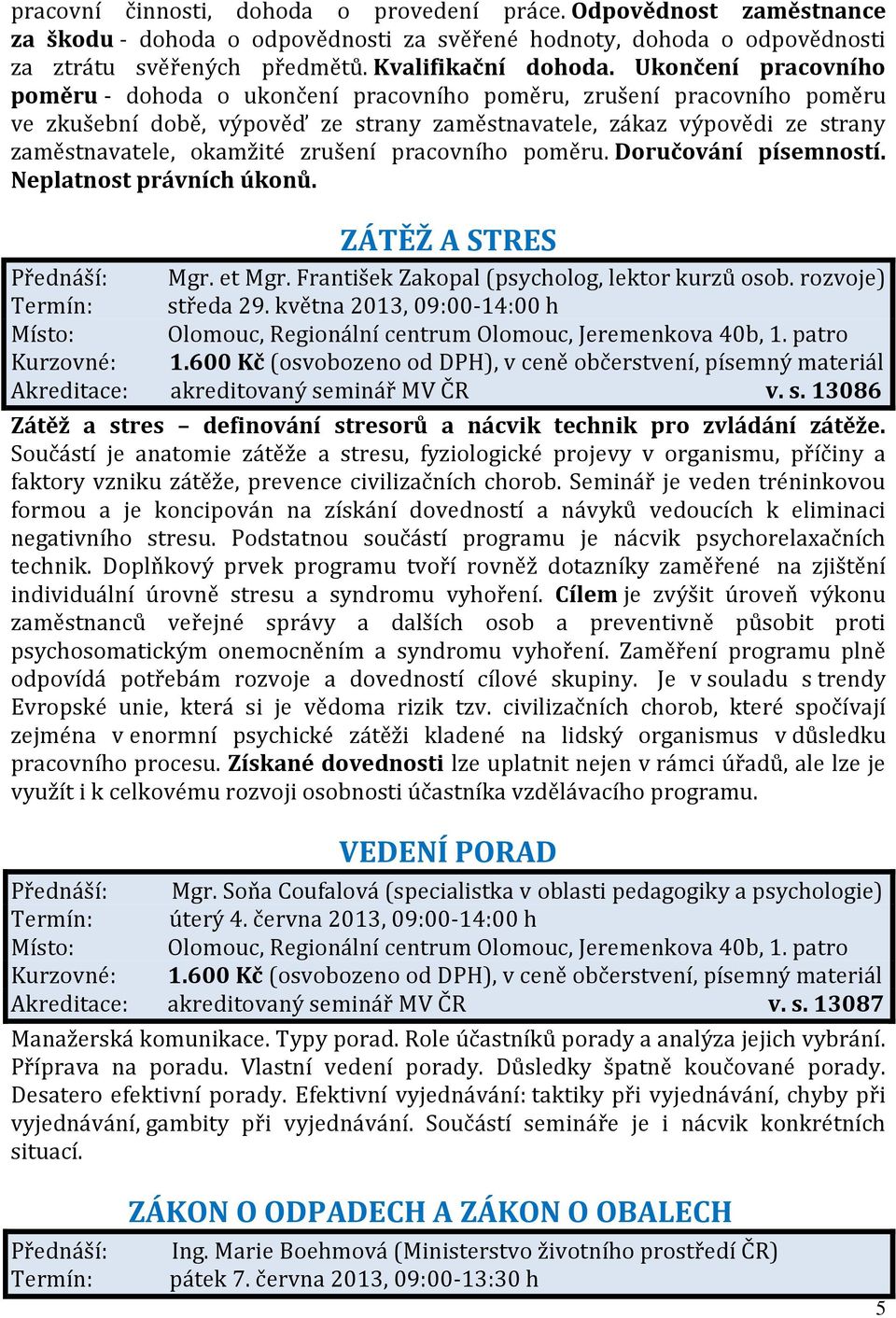 zrušení pracovního poměru. Doručování písemností. Neplatnost právních úkonů. ZÁTĚŽ A STRES Přednáší: Mgr. et Mgr. František Zakopal (psycholog, lektor kurzů osob. rozvoje) Termín: středa 29.