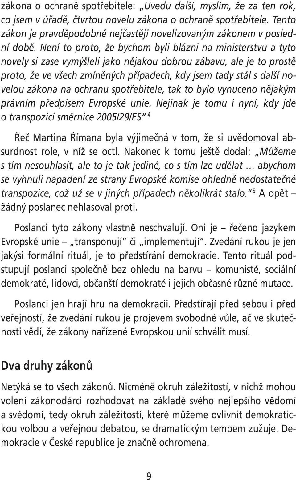 Není to proto, že bychom byli blázni na ministerstvu a tyto novely si zase vymýšleli jako nějakou dobrou zábavu, ale je to prostě proto, že ve všech zmíněných případech, kdy jsem tady stál s další