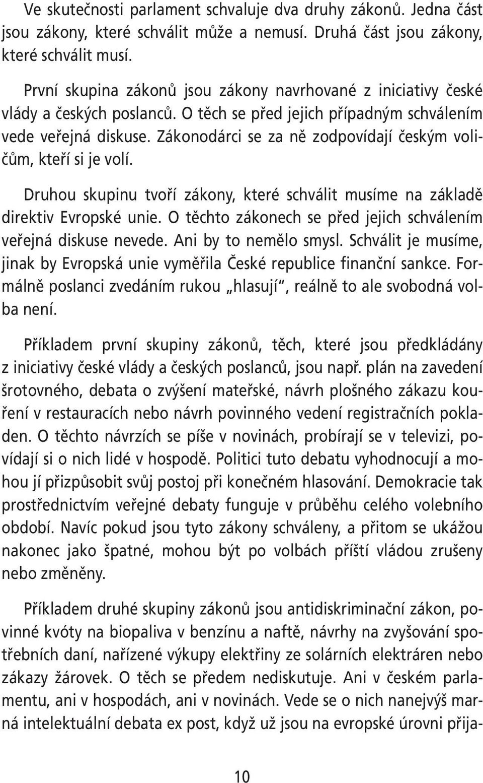 Zákonodárci se za ně zodpovídají českým voličům, kteří si je volí. Druhou skupinu tvoří zákony, které schválit musíme na základě direktiv Evropské unie.