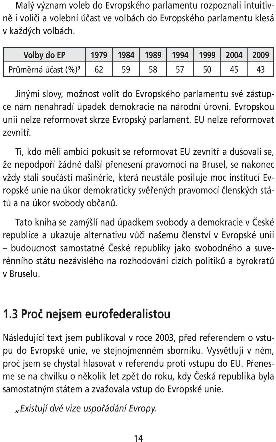 úrovni. Evropskou unii nelze reformovat skrze Evropský parlament. EU nelze reformovat zevnitř.