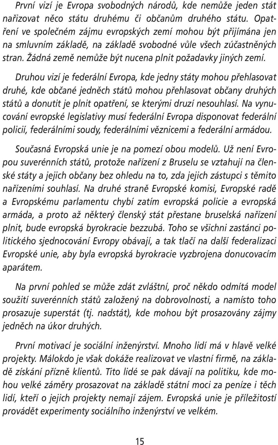 Druhou vizí je federální Evropa, kde jedny státy mohou přehlasovat druhé, kde občané jedněch států mohou přehlasovat občany druhých států a donutit je plnit opatření, se kterými druzí nesouhlasí.