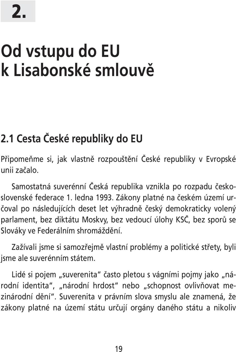 Zákony platné na českém území určoval po následujících deset let výhradně český demokraticky volený parlament, bez diktátu Moskvy, bez vedoucí úlohy KSČ, bez sporů se Slováky ve Federálním