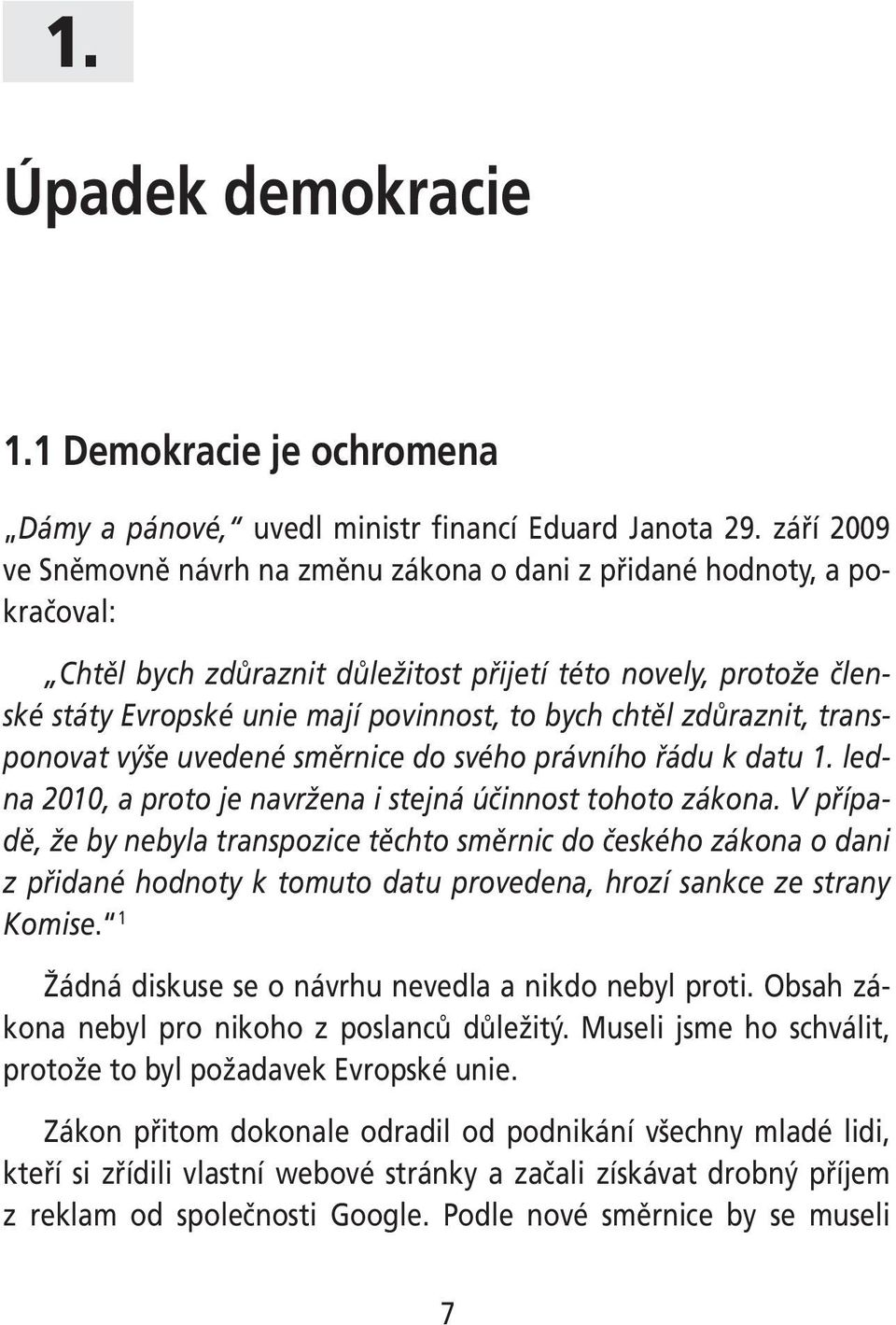 chtěl zdůraznit, transponovat výše uvedené směrnice do svého právního řádu k datu 1. ledna 2010, a proto je navržena i stejná účinnost tohoto zákona.