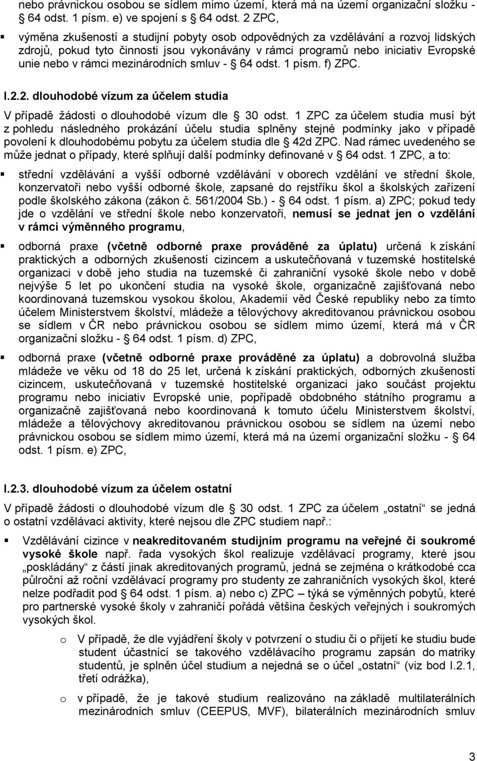 mezinárodních smluv - 64 odst. 1 písm. f) ZPC. I.2.2. dlouhodobé vízum za účelem studia V případě ţádosti o dlouhodobé vízum dle 30 odst.