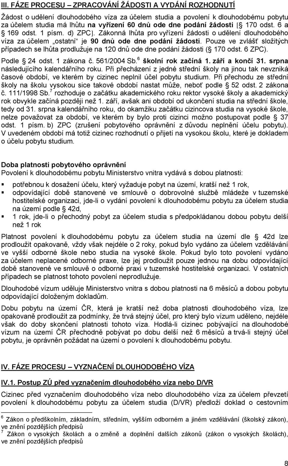 Pouze ve zvlášť sloţitých případech se lhůta prodluţuje na 120 dnů ode dne podání ţádosti ( 170 odst. 6 ZPC). Podle 24 odst. 1 zákona č. 561/2004 Sb. 6 školní rok začíná 1. září a končí 31.