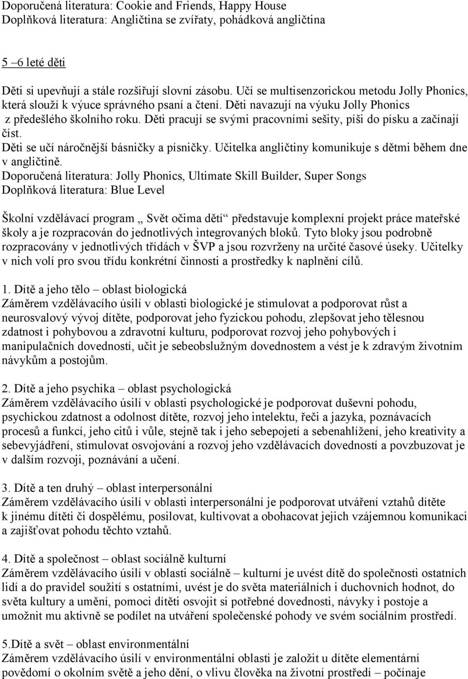 Děti pracují se svými pracovními sešity, píši do písku a začínají číst. Děti se učí náročnější básničky a písničky. Učitelka angličtiny komunikuje s dětmi během dne v angličtině.