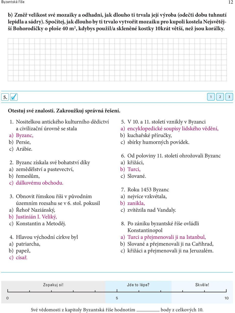 1 2 3 Otestuj své znalosti. Zakroužkuj správná řešení. 1. Nositelkou antického kulturního dědictví a civilizační úrovně se stala a) Byzanc, b) Persie, c) Arábie. 2. Byzanc získala své bohatství díky a) zemědělství a pastevectví, b) řemeslům, c) dálkovému obchodu.