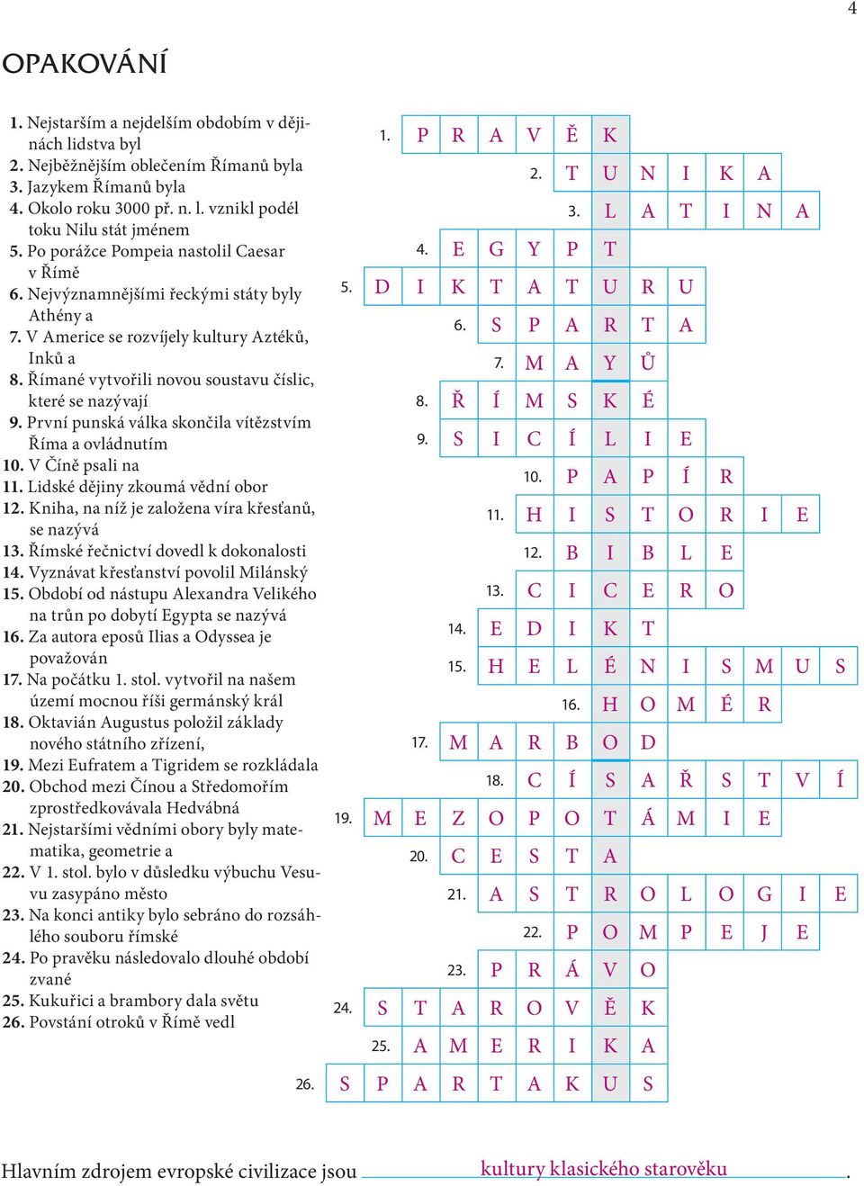 Římané vytvořili novou soustavu číslic, které se nazývají 9. První punská válka skončila vítězstvím Říma a ovládnutím 10. V Číně psali na 11. Lidské dějiny zkoumá vědní obor 12.