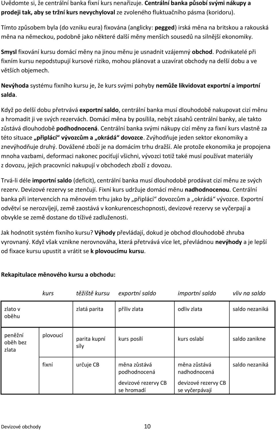 Smysl fixování kursu domácí měny na jinou měnu je usnadnit vzájemný obchod.