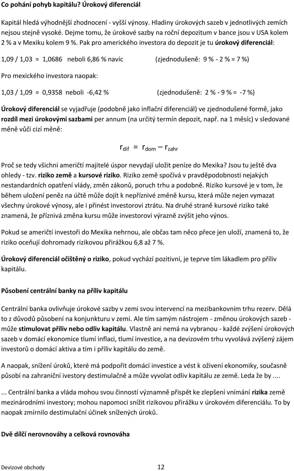 Pak pro amerického investora do depozit je tu úrokový diferenciál: 1,09 / 1,03 = 1,0686 neboli 6,86 % navíc (zjednodušeně: 9 % - 2 % = 7 %) Pro mexického investora naopak: 1,03 / 1,09 = 0,9358 neboli