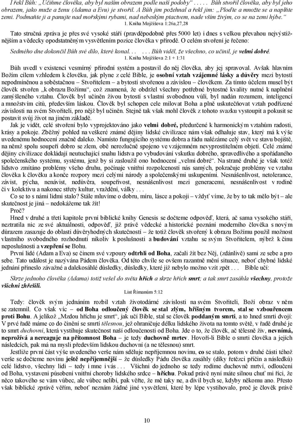 Kniha Mojžíšova 1:26a,27,28 Tato stručná zpráva je přes své vysoké stáří (pravděpodobně přes 5000 let) i dnes s velkou převahou nejvýstižnějším a vědecky opodstatněným vysvětlením pozice člověka v