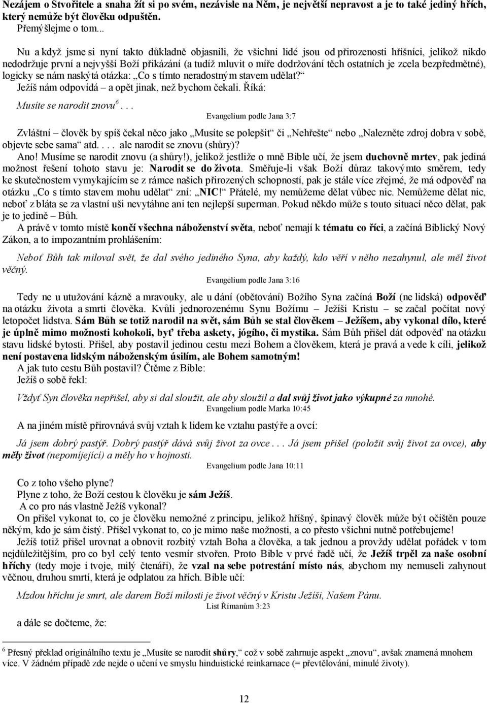 ostatních je zcela bezpředmětné), logicky se nám naskýtá otázka: Co s tímto neradostným stavem udělat? Ježíš nám odpovídá a opět jinak, než bychom čekali. Říká: Musíte se narodit znovu 6.