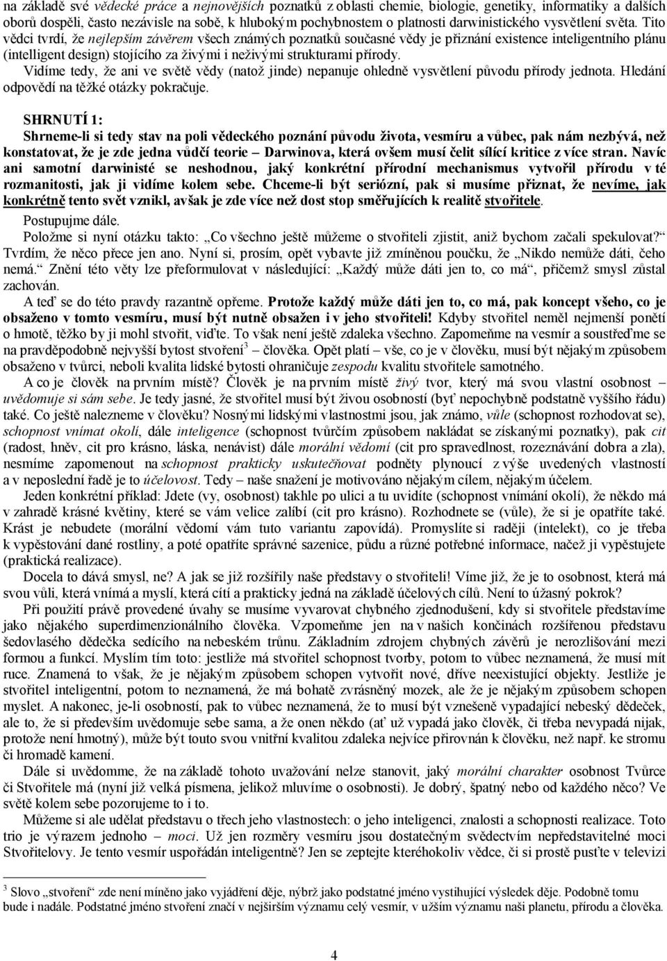 Tito vědci tvrdí, že nejlepším závěrem všech známých poznatků současné vědy je přiznání existence inteligentního plánu (intelligent design) stojícího za živými i neživými strukturami přírody.