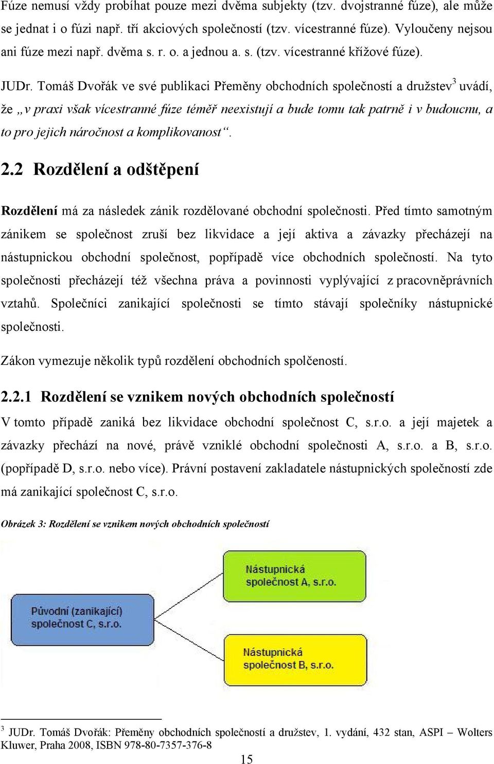 Tomáš Dvořák ve své publikaci Přeměny obchodních společností a družstev 3 uvádí, že v praxi však vícestranné fúze téměř neexistují a bude tomu tak patrně i v budoucnu, a to pro jejich náročnost a