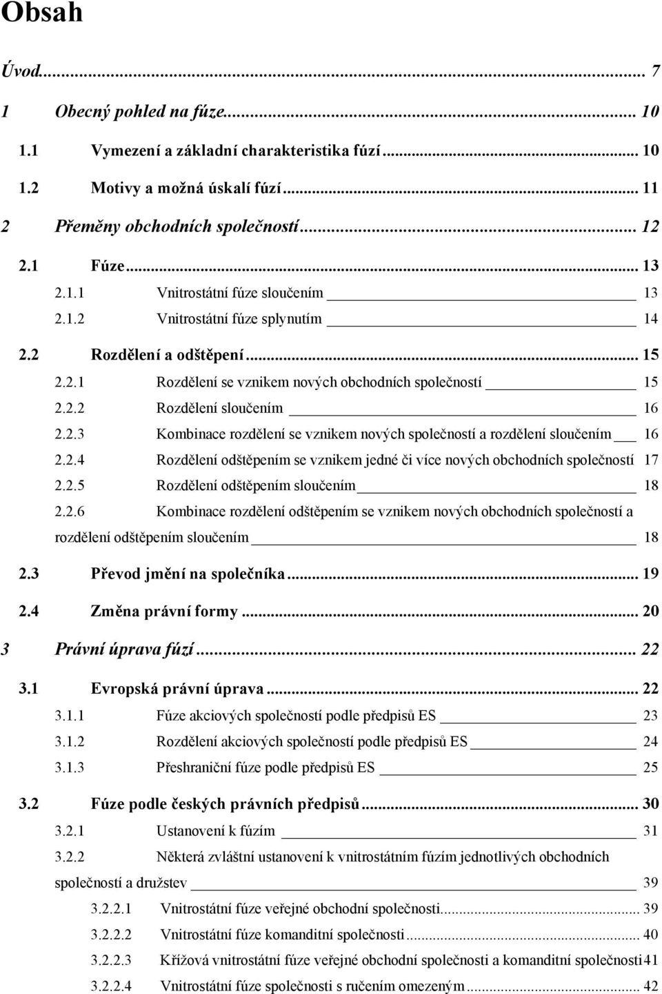 2.4 Rozdělení odštěpením se vznikem jedné či více nových obchodních společností 17 2.2.5 Rozdělení odštěpením sloučením 18 2.2.6 Kombinace rozdělení odštěpením se vznikem nových obchodních společností a rozdělení odštěpením sloučením 18 2.