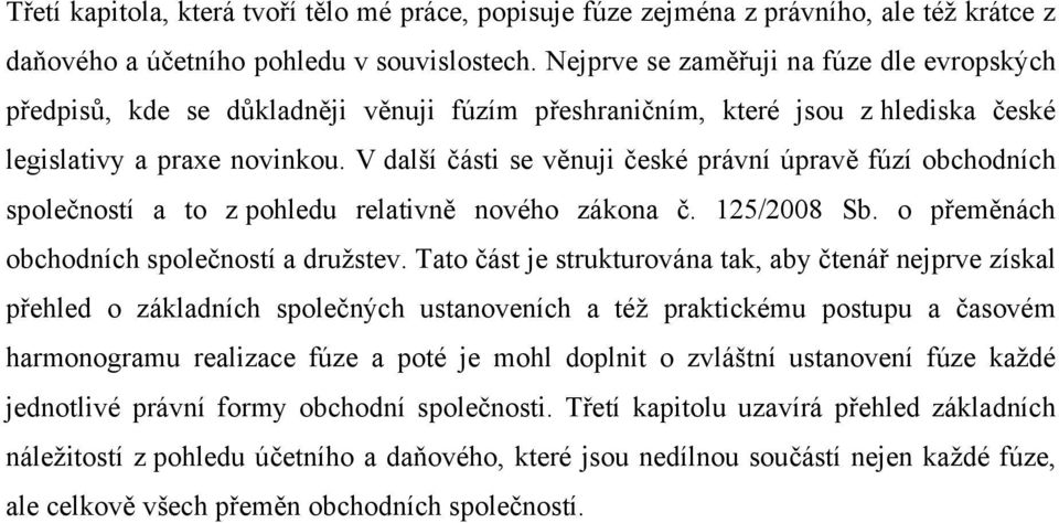 V další části se věnuji české právní úpravě fúzí obchodních společností a to z pohledu relativně nového zákona č. 125/2008 Sb. o přeměnách obchodních společností a družstev.