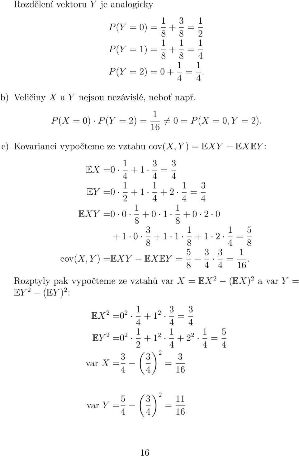 c) Kovarianci vypočteme ze vztahu cov(x, Y ) = EXY EXEY : EX =0 4 + 3 4 = 3 4 EY =0 + 4 + 4 = 3 4 EXY =0 0 8 + 0 8 + 0 0 + 0 3 8 + 8