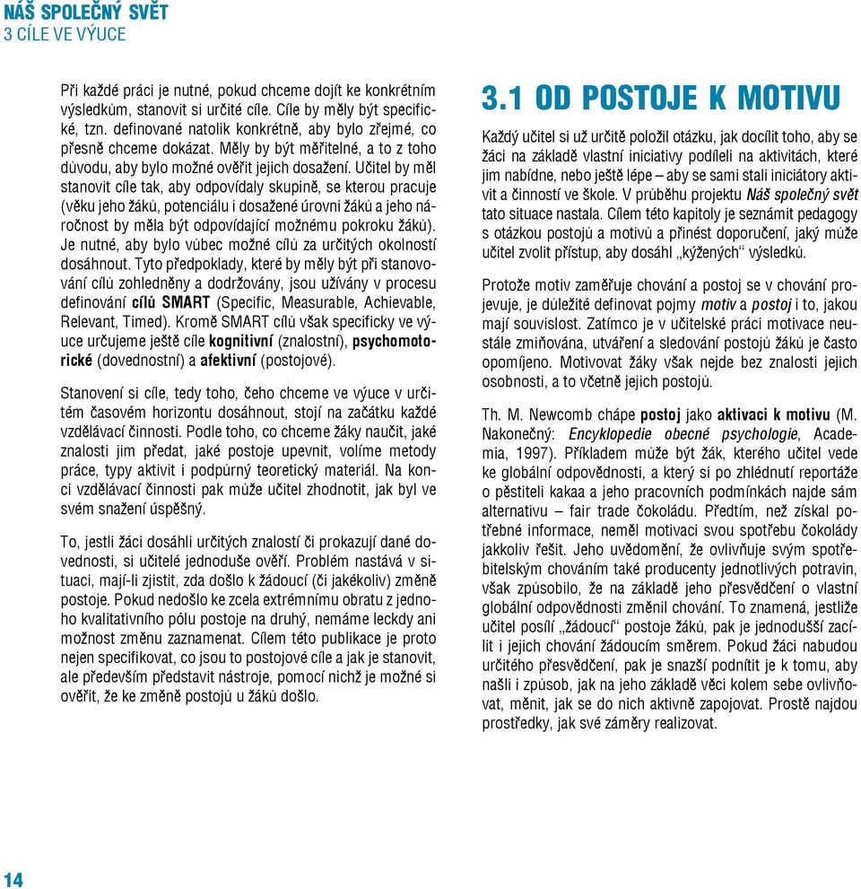 Učitel by měl stanovit cíle tak, aby odpovídaly skupině, se kterou pracuje (věku jeho žáků, potenciálu i dosažené úrovni žáků a jeho náročnost by měla být odpovídající možnému pokroku žáků).