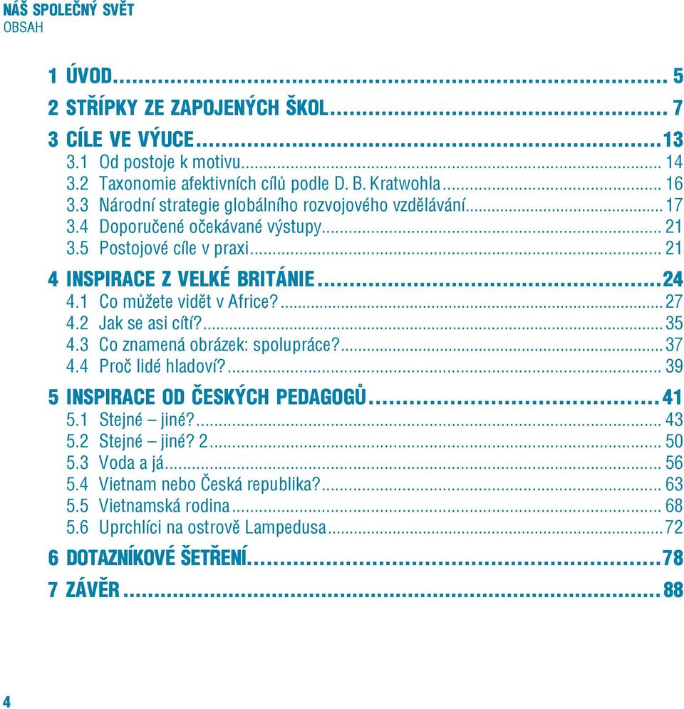 1 Co můžete vidět v Africe?...27 4.2 Jak se asi cítí?...35 4.3 Co znamená obrázek: spolupráce?...37 4.4 Proč lidé hladoví?... 39 5 Inspirace od českých pedagogů...41 5.