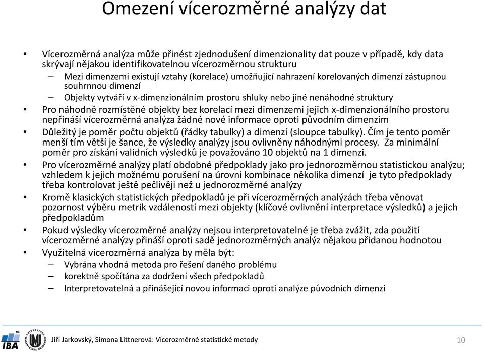 rozmístěné objekty bez korelací mezi dimenzemi jejich x dimenzionálního prostoru nepřináší vícerozměrná analýza žádné nové informace oproti původním dimenzím Důležitý je poměr počtu objektů (řádky