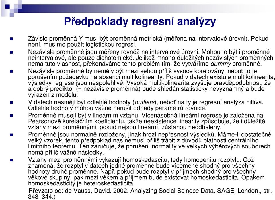 Jelikož mnoho důležitých nezávislých proměnných nemá tuto vlasnost, překonáváme tento problém tím, že vytváříme dummy proměnné.