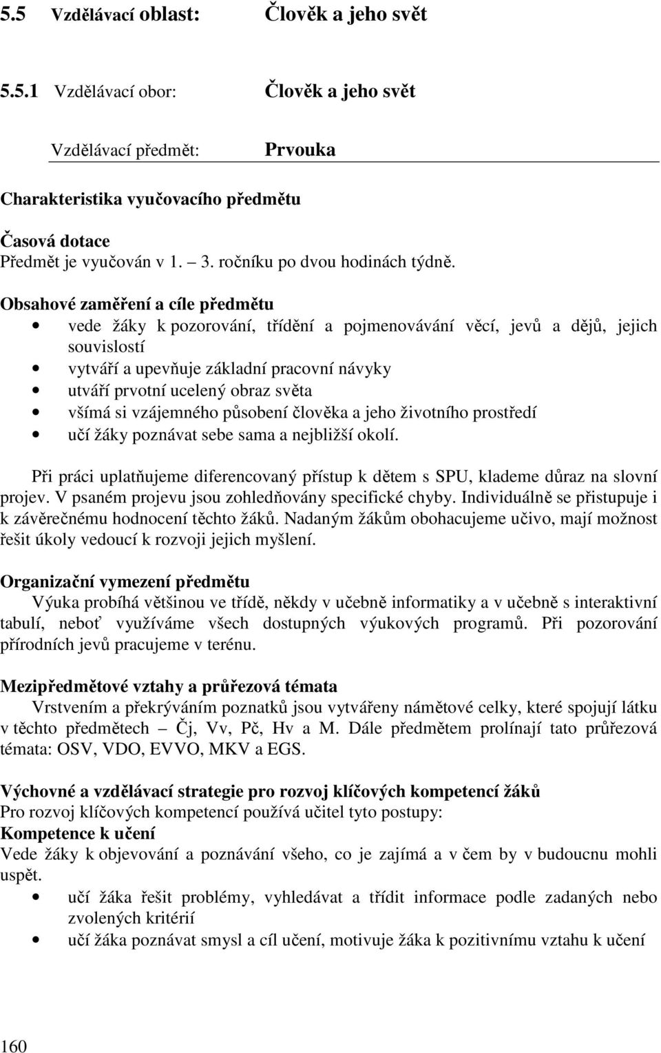 Obsahové zaměření a cíle předmětu vede žáky k pozorování, třídění a pojmenovávání věcí, jevů a dějů, jejich souvislostí vytváří a upevňuje základní pracovní návyky utváří prvotní ucelený obraz světa