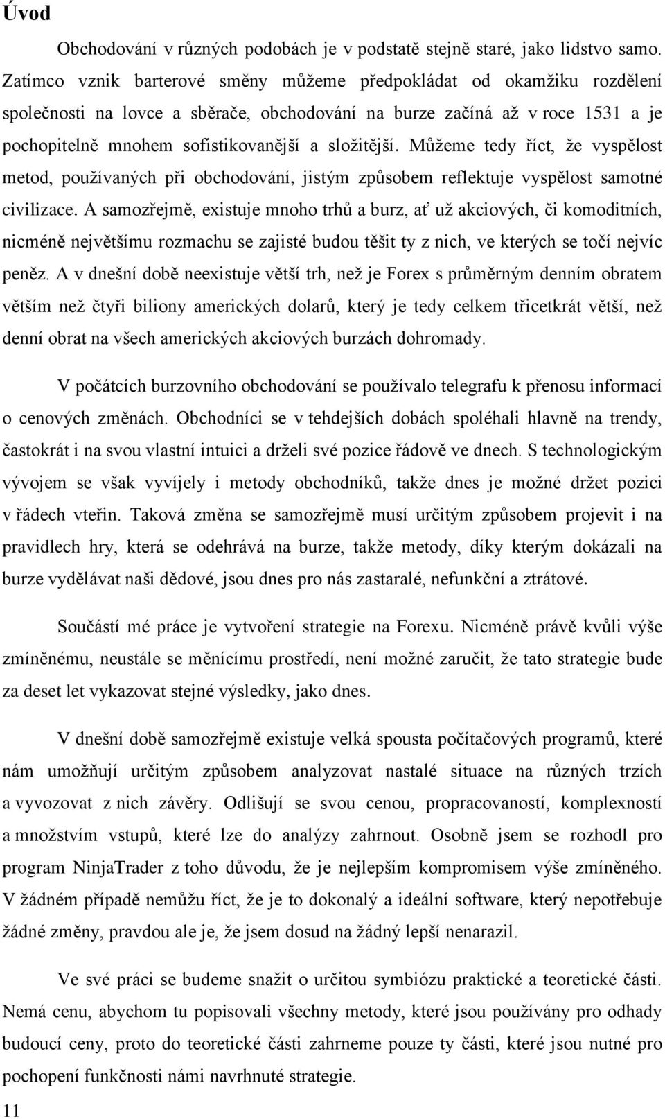 složitější. Můžeme tedy říct, že vyspělost metod, používaných při obchodování, jistým způsobem reflektuje vyspělost samotné civilizace.