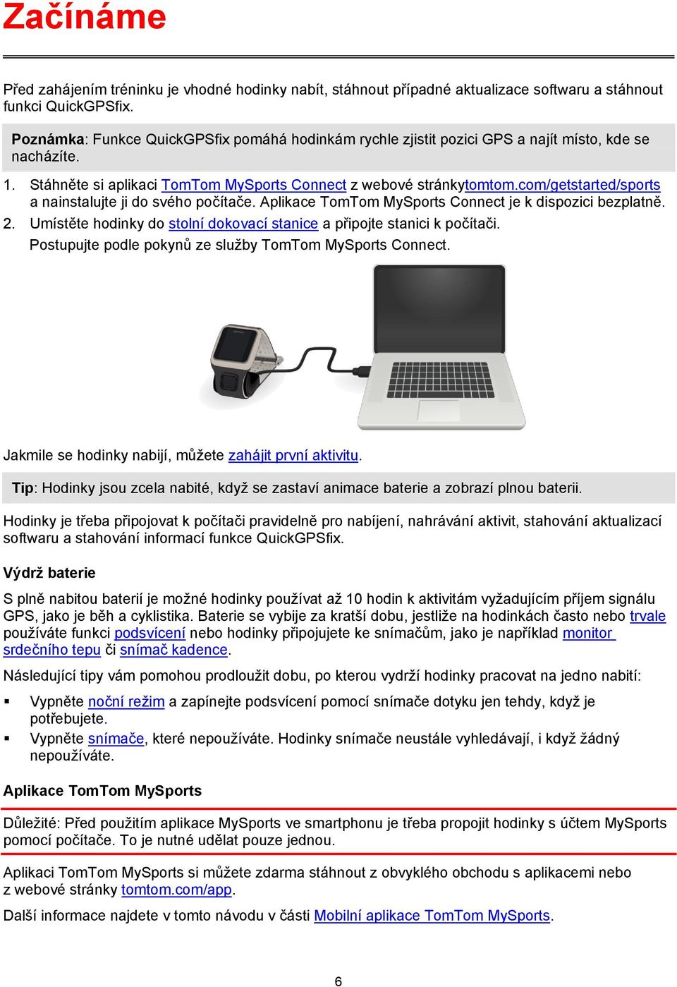 com/getstarted/sports a nainstalujte ji do svého počítače. Aplikace TomTom MySports Connect je k dispozici bezplatně. 2. Umístěte hodinky do stolní dokovací stanice a připojte stanici k počítači.