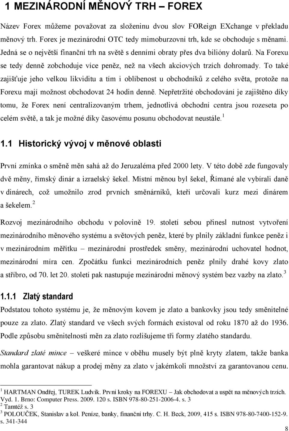 To také zajišťuje jeho velkou likviditu a tím i oblíbenost u obchodníků z celého světa, protoţe na Forexu mají moţnost obchodovat 24 hodin denně.