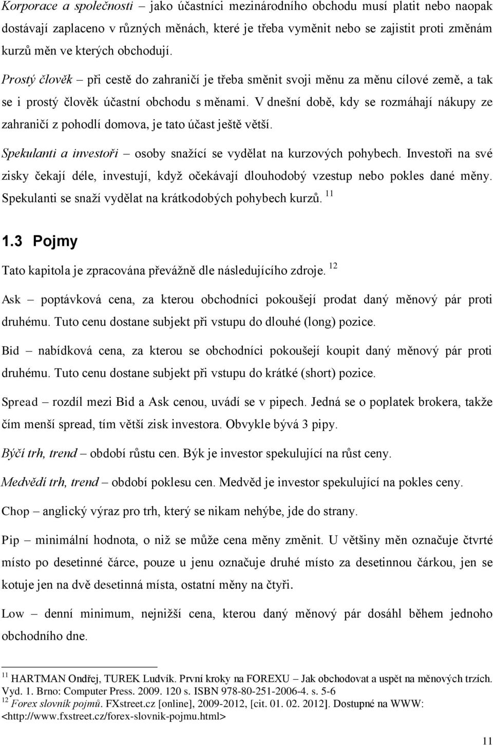 V dnešní době, kdy se rozmáhají nákupy ze zahraničí z pohodlí domova, je tato účast ještě větší. Spekulanti a investoři osoby snaţící se vydělat na kurzových pohybech.