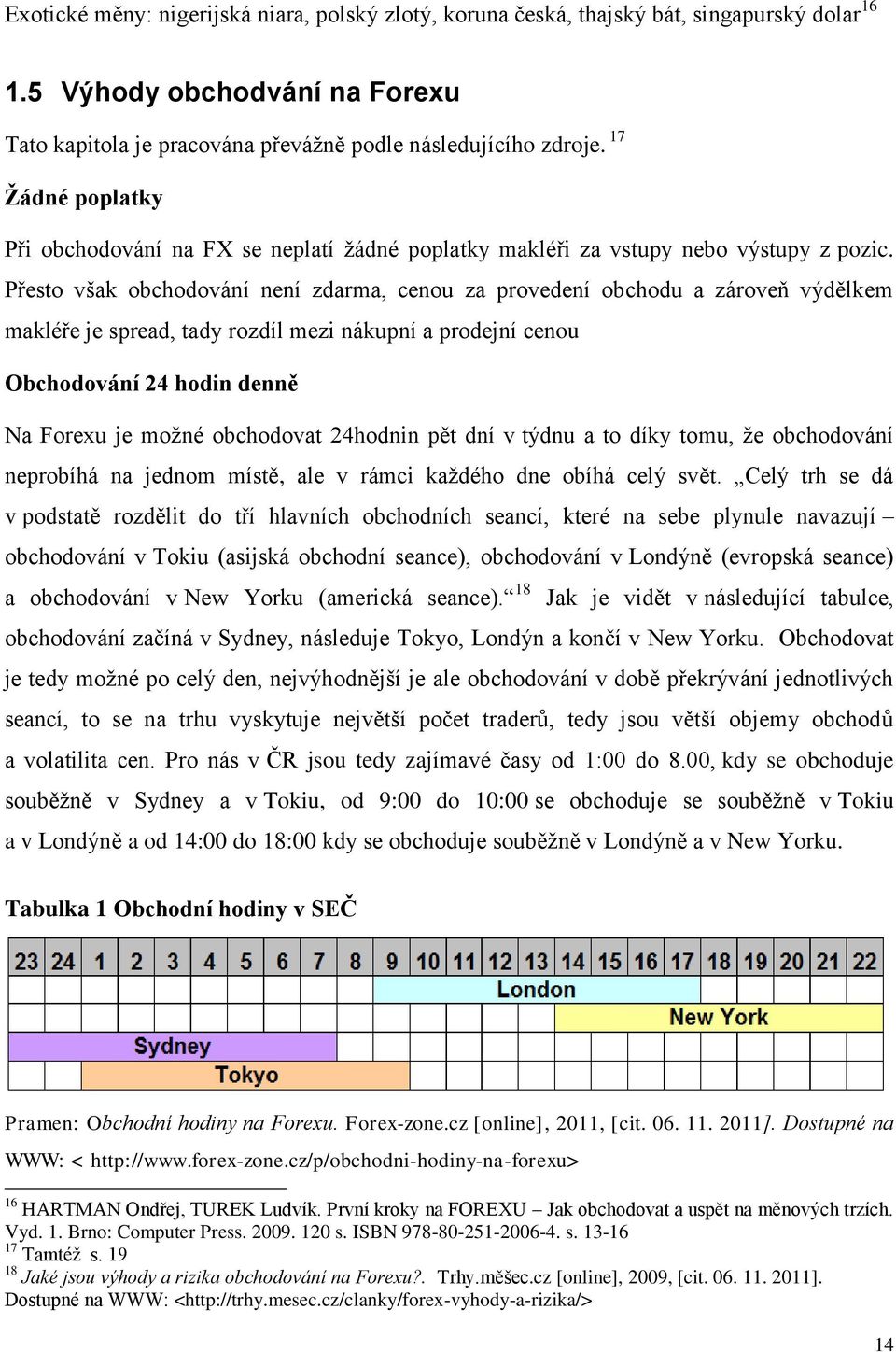 Přesto však obchodování není zdarma, cenou za provedení obchodu a zároveň výdělkem makléře je spread, tady rozdíl mezi nákupní a prodejní cenou Obchodování 24 hodin denně Na Forexu je moţné